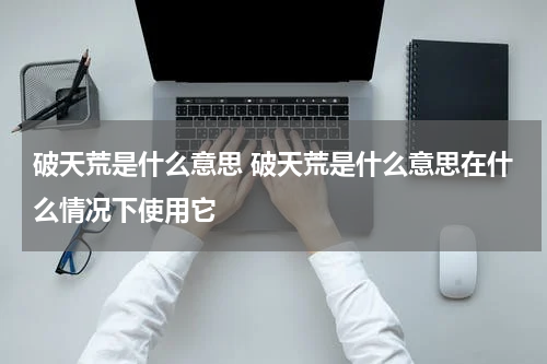 破天荒是什么意思 破天荒是什么意思在什么情况下使用它