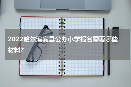 2022哈尔滨宾县公办小学报名需要哪些材料？