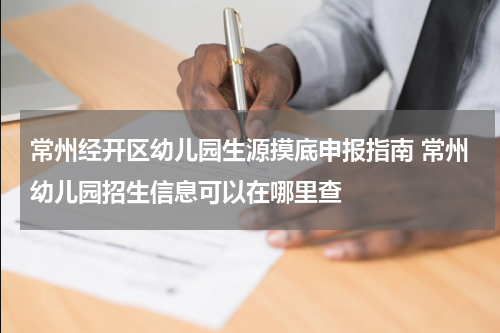 常州经开区幼儿园生源摸底申报指南 常州幼儿园招生信息可以在哪里查