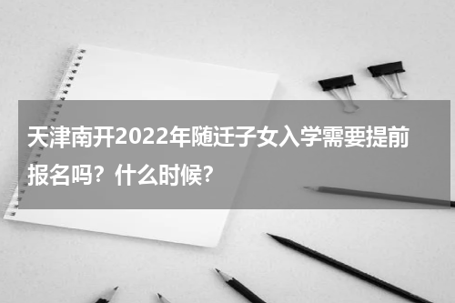 天津南开2022年随迁子女入学需要提前报名吗？什么时候？