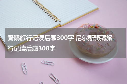 骑鹅旅行记读后感300字 尼尔斯骑鹅旅行记读后感300字