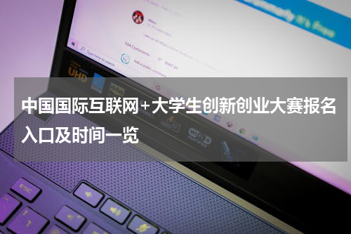 中国国际互联网+大学生创新创业大赛报名入口及时间一览