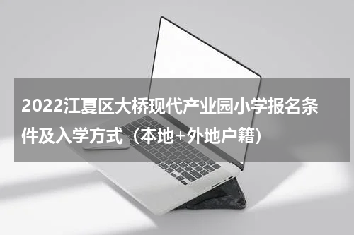 2022江夏区大桥现代产业园小学报名条件及入学方式（本地+外地户籍）