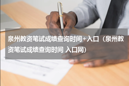 泉州教资笔试成绩查询时间+入口(泉州教资笔试成绩查询时间 入口网)