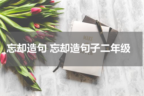 忘却造句 忘却造句子二年级