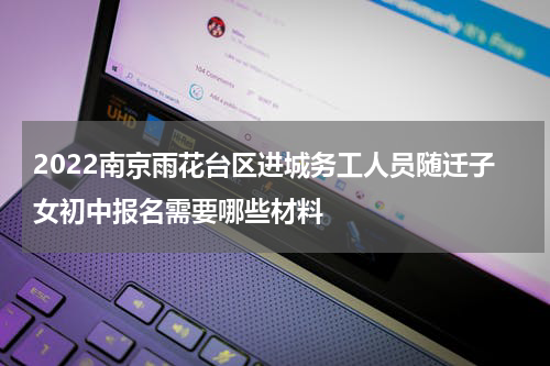 2022南京雨花台区进城务工人员随迁子女初中报名需要哪些材料