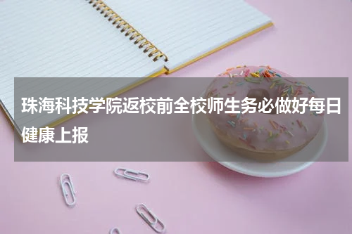 珠海科技学院返校前全校师生务必做好每日健康上报