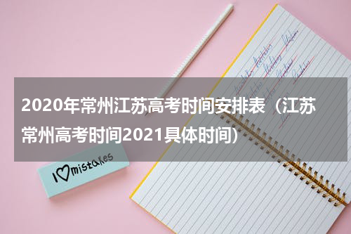 2020年常州江苏高考时间安排表(江苏常州高考时间2021具体时间)