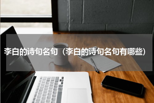 李白的诗句名句（李白的诗句名句有哪些）