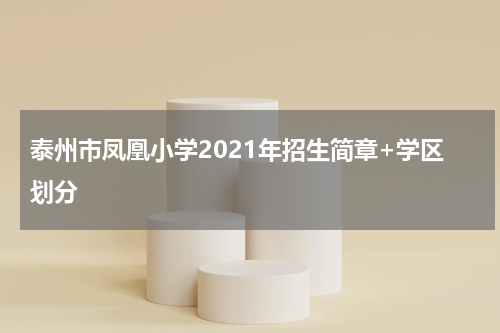 泰州市凤凰小学2021年招生简章+学区划分