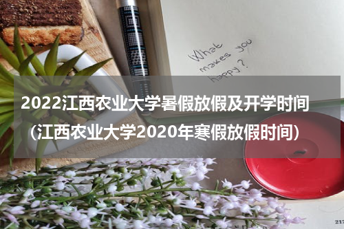 2022江西农业大学暑假放假及开学时间（江西农业大学2020年寒假放假时间）