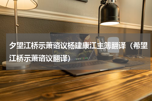 夕望江桥示萧谘议杨建康江主簿翻译（希望江桥示萧谘议翻译）