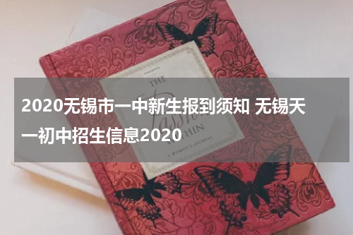 2020无锡市一中新生报到须知 无锡天一初中招生信息2020