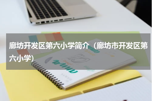 廊坊开发区第六小学简介（廊坊市开发区第六小学）