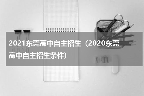 2021东莞高中自主招生（2020东莞高中自主招生条件）