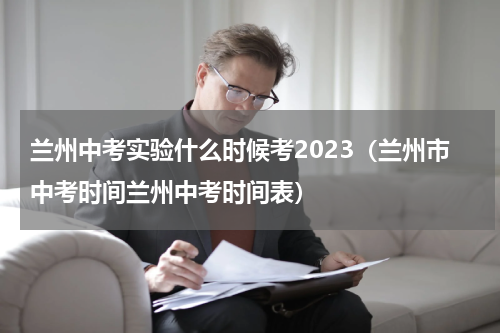兰州中考实验什么时候考2023(兰州市中考时间兰州中考时间表)