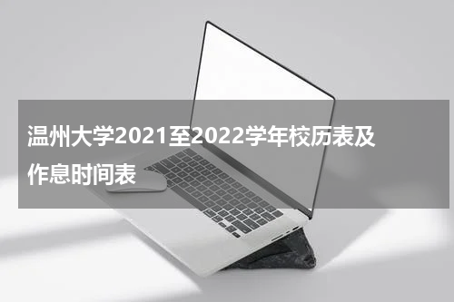 温州大学2021至2022学年校历表及作息时间表
