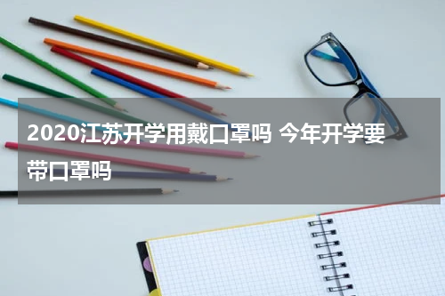 2020江苏开学用戴口罩吗 今年开学要带口罩吗