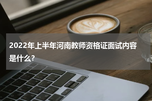 2022年上半年河南教师资格证面试内容是什么？