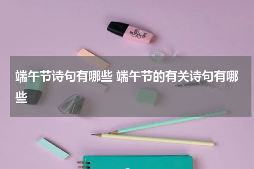 端午节诗句有哪些 端午节的有关诗句有哪些