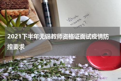 2021下半年无锡教师资格证面试疫情防控要求