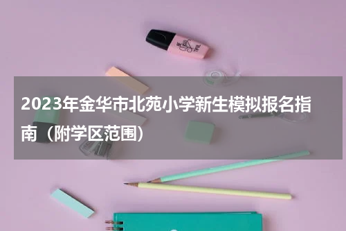 2023年金华市北苑小学新生模拟报名指南(附学区范围)
