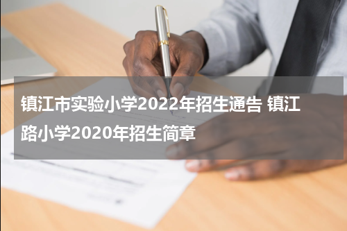 镇江市实验小学2022年招生通告 镇江路小学2020年招生简章