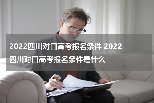 2022四川对口高考报名条件 2022四川对口高考报名条件是什么