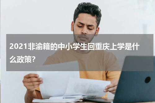 2021非渝籍的中小学生回重庆上学是什么政策?