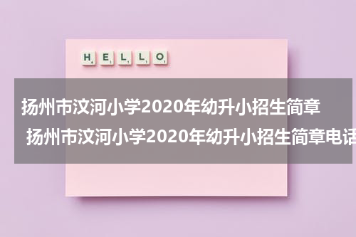 扬州市汶河小学2020年幼升小招生简章 扬州市汶河小学2020年幼升小招生简章电话