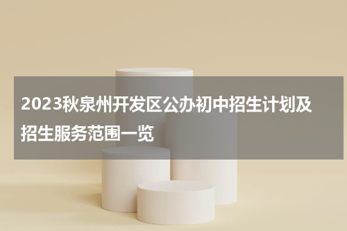 2023秋泉州开发区公办初中招生计划及招生服务范围一览