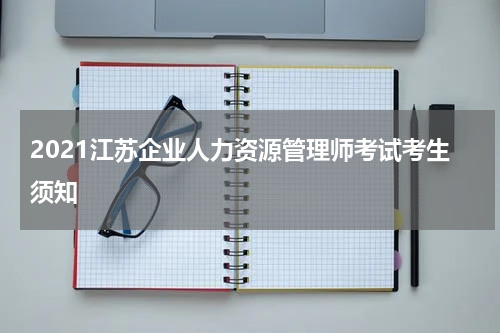 2021江苏企业人力资源管理师考试考生须知