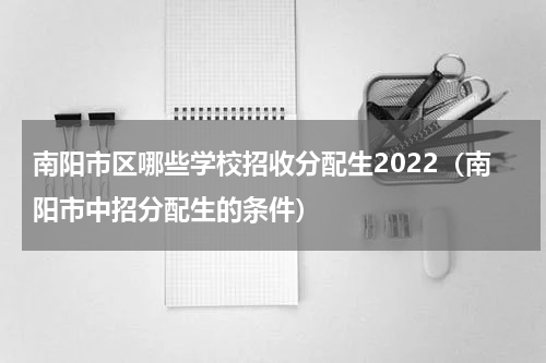 南阳市区哪些学校招收分配生2022（南阳市中招分配生的条件）