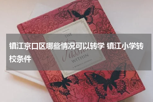镇江京口区哪些情况可以转学 镇江小学转校条件