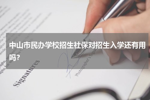 中山市民办学校招生社保对招生入学还有用吗?