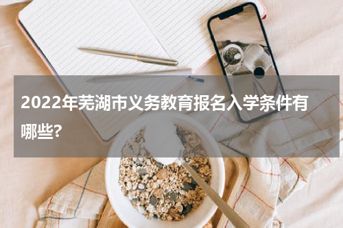 2022年芜湖市义务教育报名入学条件有哪些?