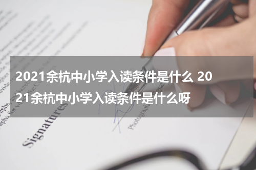 2021余杭中小学入读条件是什么 2021余杭中小学入读条件是什么呀