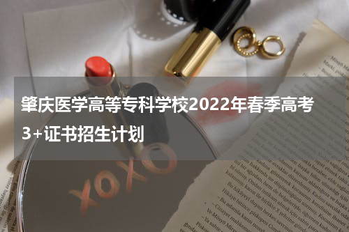 肇庆医学高等专科学校2022年春季高考3+证书招生计划