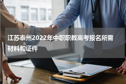 江苏泰州2022年中职职教高考报名所需材料和证件