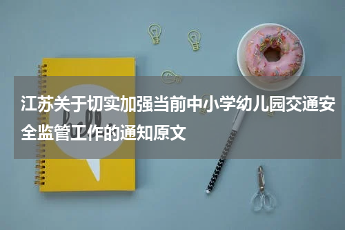 江苏关于切实加强当前中小学幼儿园交通安全监管工作的通知原文