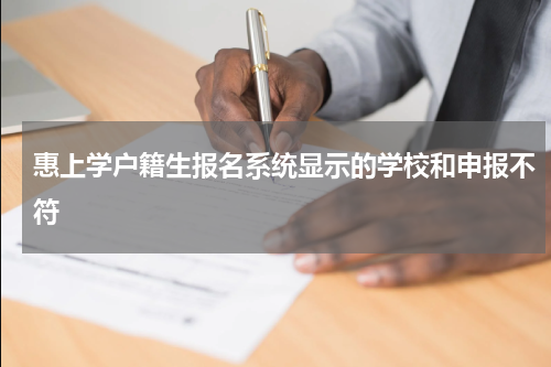 惠上学户籍生报名系统显示的学校和申报不符