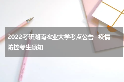 2022考研湖南农业大学考点公告+疫情防控考生须知