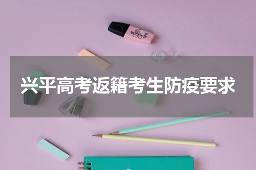 兴平高考返籍考生防疫要求
