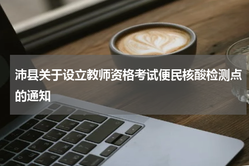 沛县关于设立教师资格考试便民核酸检测点的通知