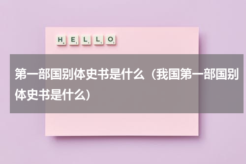 第一部国别体史书是什么（我国第一部国别体史书是什么）