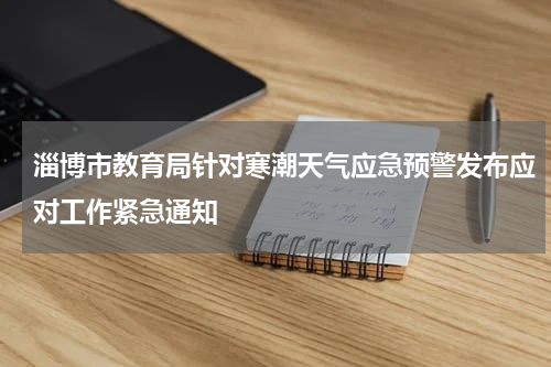 淄博市教育局针对寒潮天气应急预警发布应对工作紧急通知