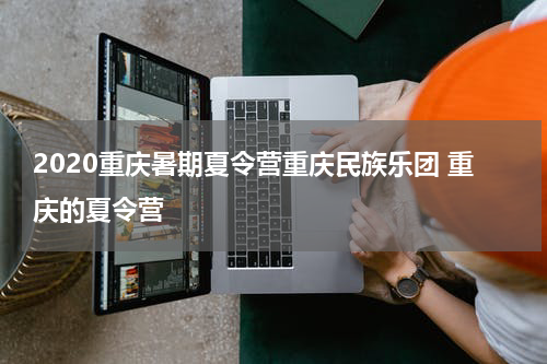 2020重庆暑期夏令营重庆民族乐团 重庆的夏令营