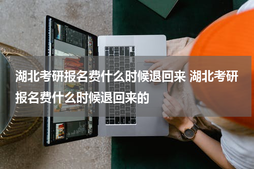 湖北考研报名费什么时候退回来 湖北考研报名费什么时候退回来的