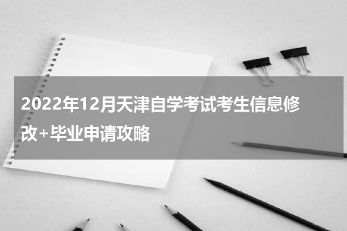 2022年12月天津自学考试考生信息修改+毕业申请攻略