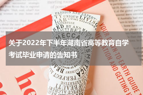 关于2022年下半年湖南省高等教育自学考试毕业申请的告知书